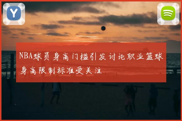 NBA球员身高门槛引发讨论职业篮球身高限制标准受关注