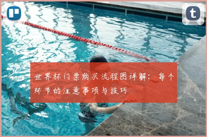 世界杯门票购买流程图详解：每个环节的注意事项与技巧