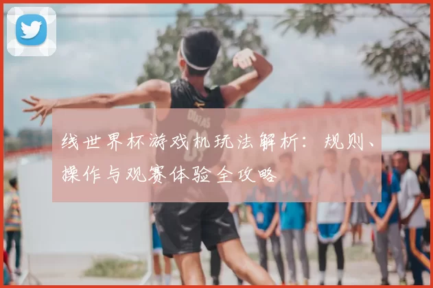 线世界杯游戏机玩法解析:规则、操作与观赛体验全攻略