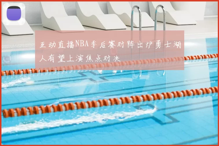 互动直播NBA季后赛对阵出炉勇士湖人有望上演焦点对决