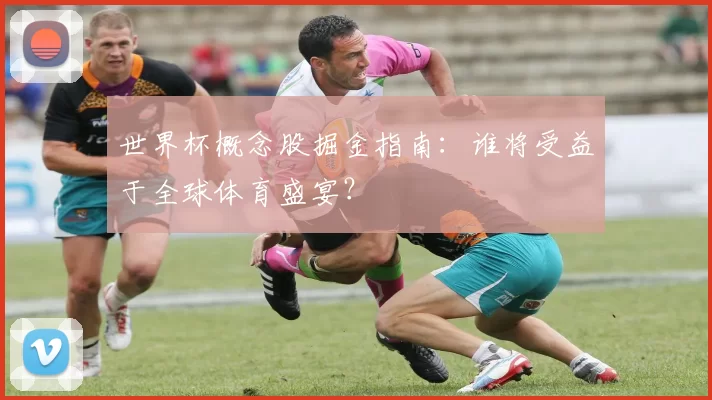 世界杯概念股掘金指南:谁将受益于全球体育盛宴?