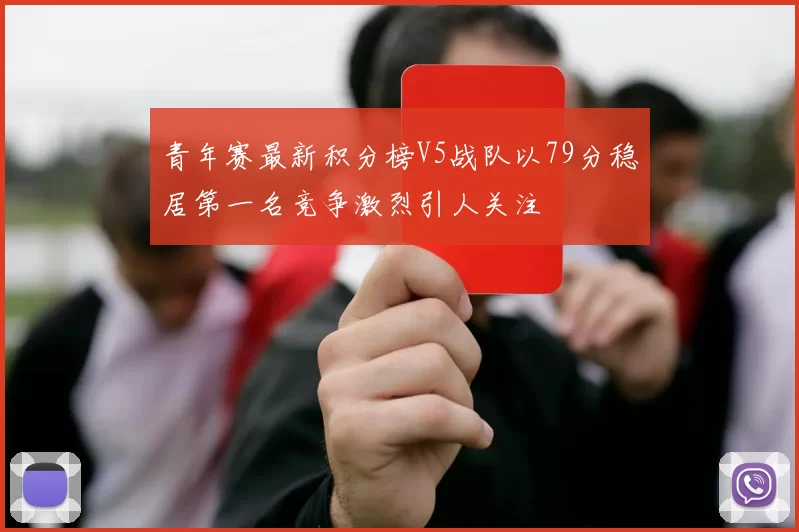 青年赛最新积分榜V5战队以79分稳居第一名竞争激烈引人关注