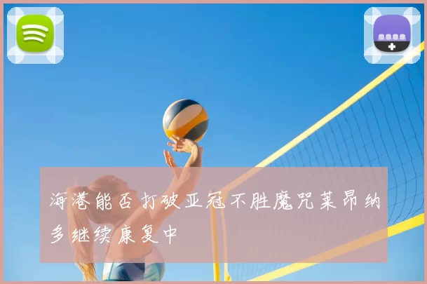 海港能否打破亚冠不胜魔咒莱昂纳多继续康复中