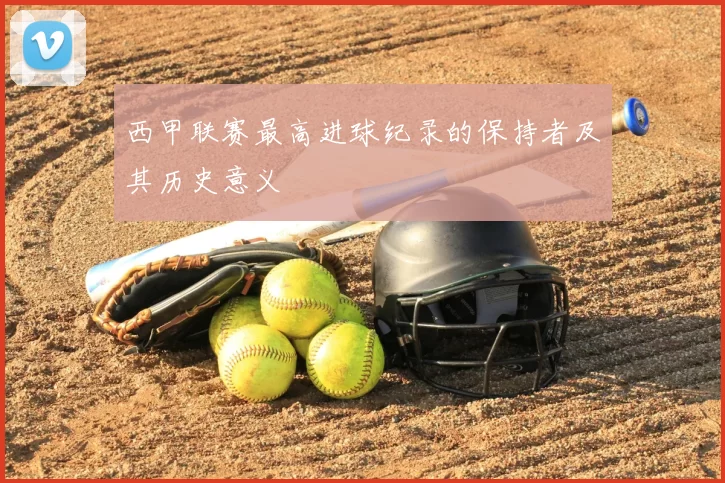 西甲联赛最高进球纪录的保持者及其历史意义