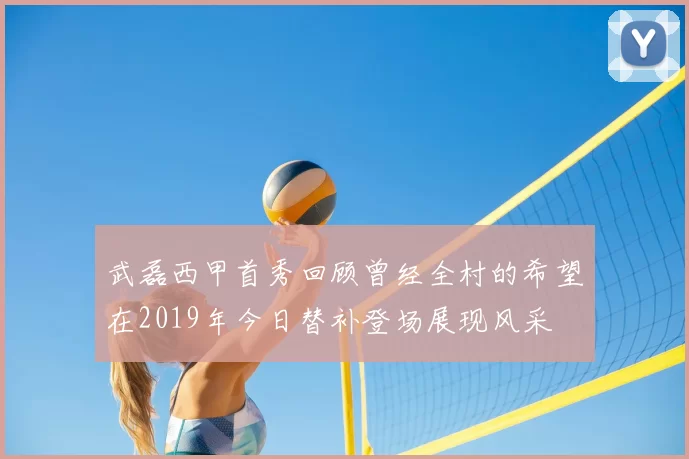 武磊西甲首秀回顾曾经全村的希望在2019年今日替补登场展现风采