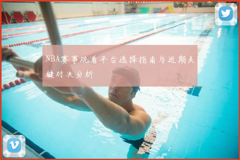 NBA赛事观看平台选择指南与近期关键对决分析