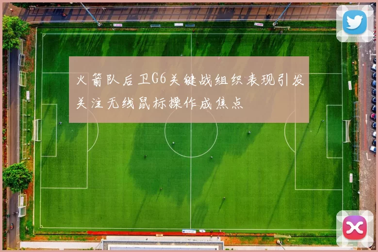 火箭队后卫G6关键战组织表现引发关注无线鼠标操作成焦点