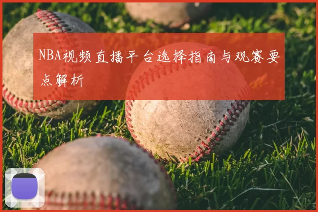 NBA视频直播平台选择指南与观赛要点解析