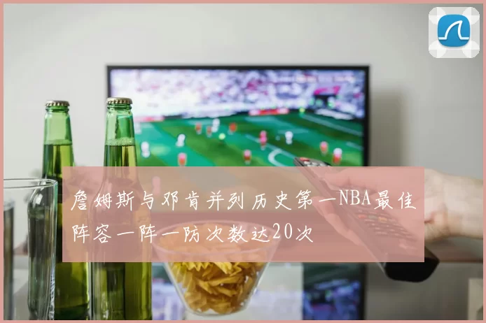 詹姆斯与邓肯并列历史第一NBA最佳阵容一阵一防次数达20次