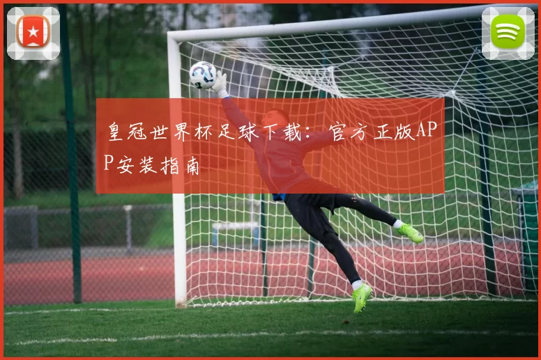 皇冠世界杯足球下载:官方正版APP安装指南
