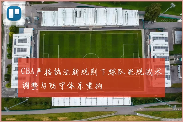CBA严格执法新规则下球队犯规战术调整与防守体系重构