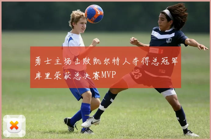 勇士主场击败凯尔特人夺得总冠军库里荣获总决赛MVP