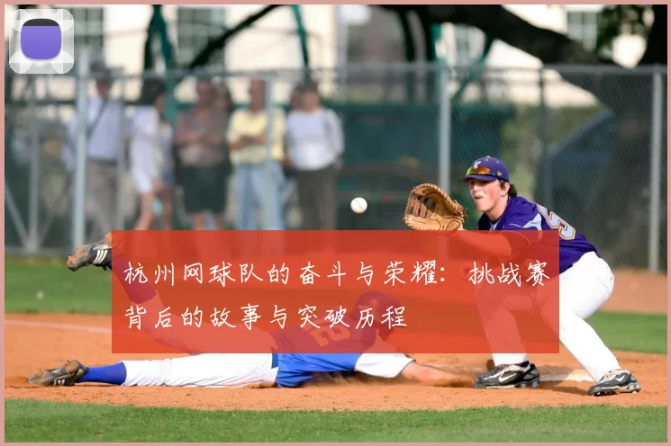 杭州网球队的奋斗与荣耀：挑战赛背后的故事与突破历程