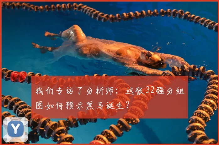 我们专访了分析师:这张32强分组图如何预示黑马诞生?