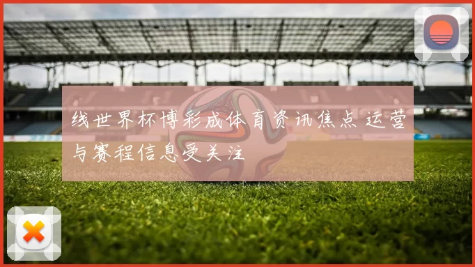 线世界杯博彩成体育资讯焦点 运营与赛程信息受关注