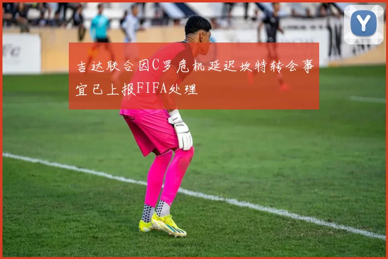 吉达联合因C罗危机延迟坎特转会事宜已上报FIFA处理
