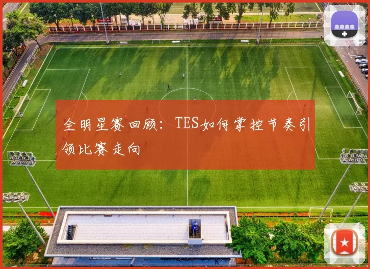 全明星赛回顾：TES如何掌控节奏引领比赛走向