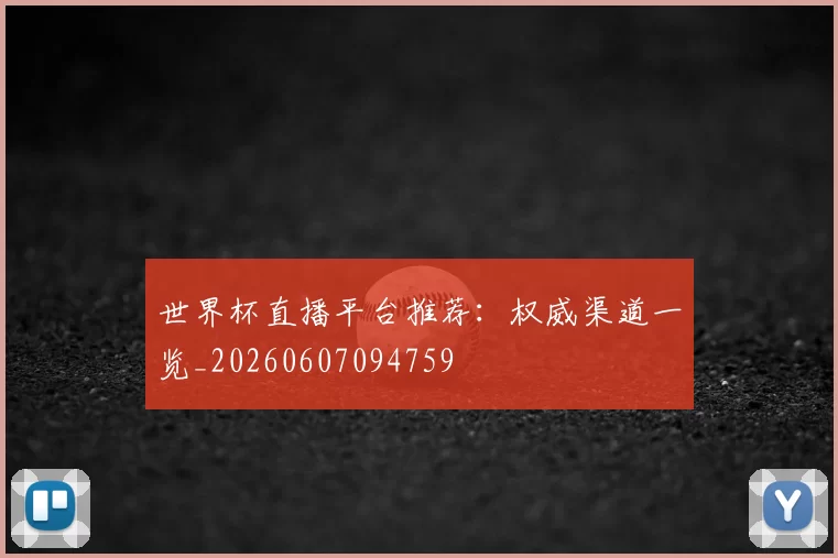 世界杯直播平台推荐：权威渠道一览_20260607094759