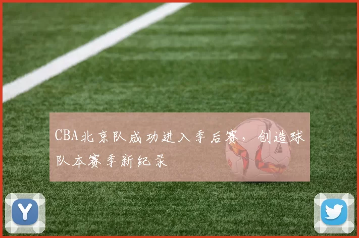 CBA北京队成功进入季后赛，创造球队本赛季新纪录
