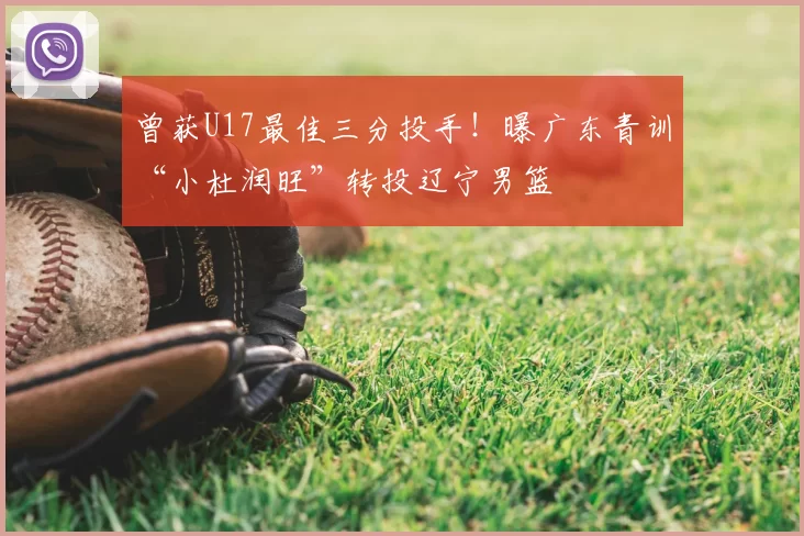 曾获U17最佳三分投手！曝广东青训“小杜润旺”转投辽宁男篮