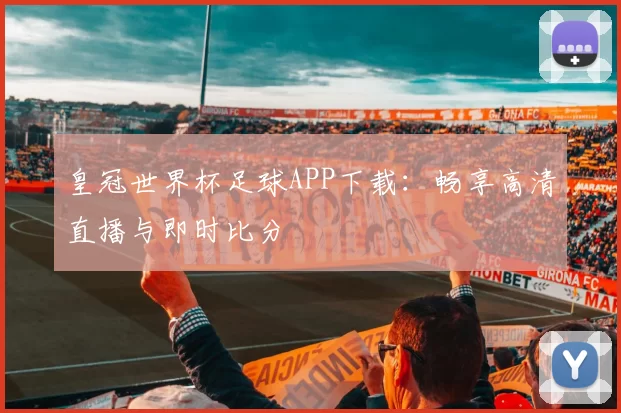 皇冠世界杯足球APP下载:畅享高清直播与即时比分