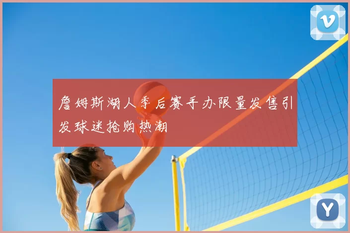 詹姆斯湖人季后赛手办限量发售引发球迷抢购热潮
