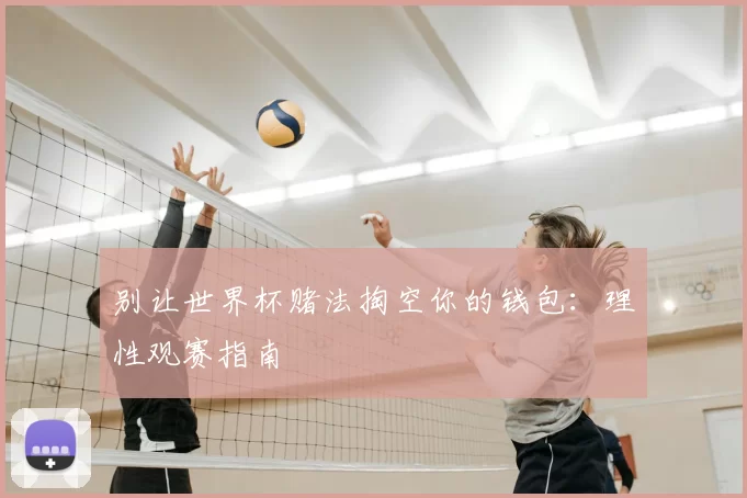 别让世界杯赌法掏空你的钱包：理性观赛指南