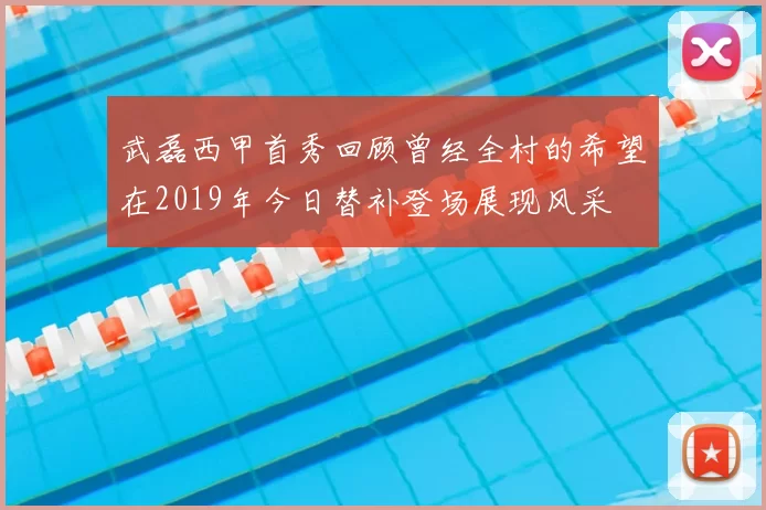 武磊西甲首秀回顾曾经全村的希望在2019年今日替补登场展现风采