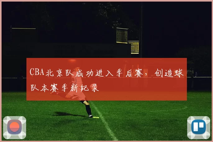 CBA北京队成功进入季后赛，创造球队本赛季新纪录