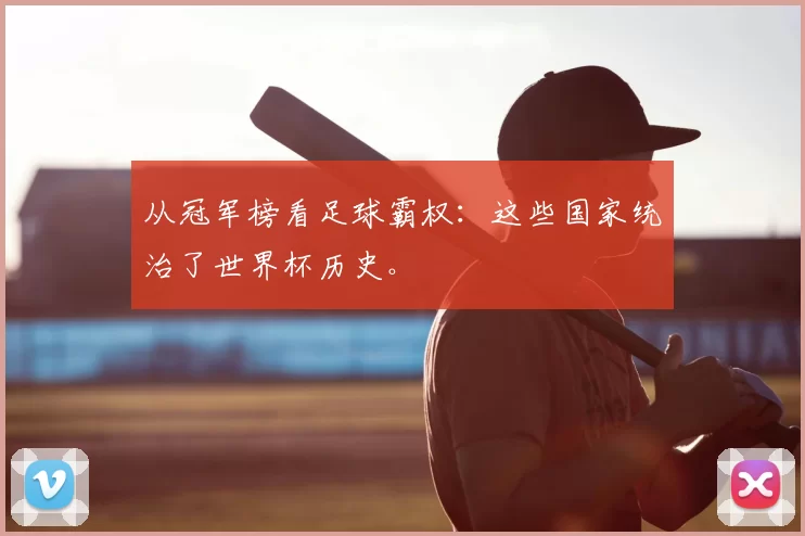 从冠军榜看足球霸权:这些国家统治了世界杯历史。