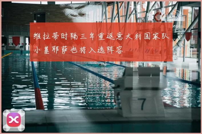 维拉蒂时隔三年重返意大利国家队小基耶萨也将入选阵容