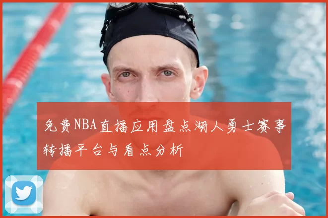 免费NBA直播应用盘点湖人勇士赛事转播平台与看点分析