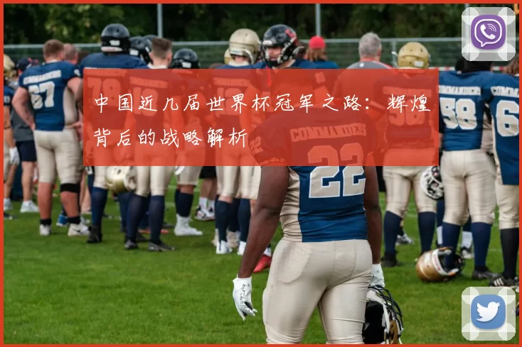中国近几届世界杯冠军之路:辉煌背后的战略解析