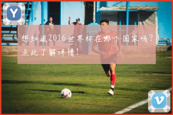 想知道2016世界杯在哪个国家吗?点此了解详情!