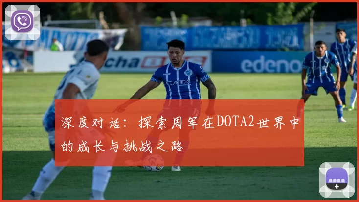 深度对话：探索周军在DOTA2世界中的成长与挑战之路