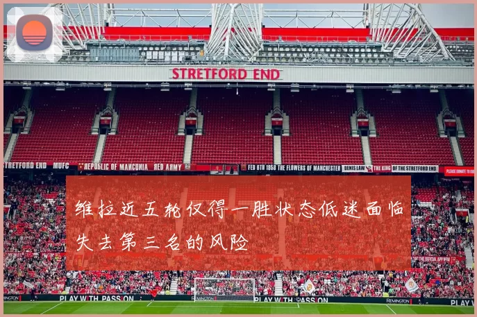 维拉近五轮仅得一胜状态低迷面临失去第三名的风险