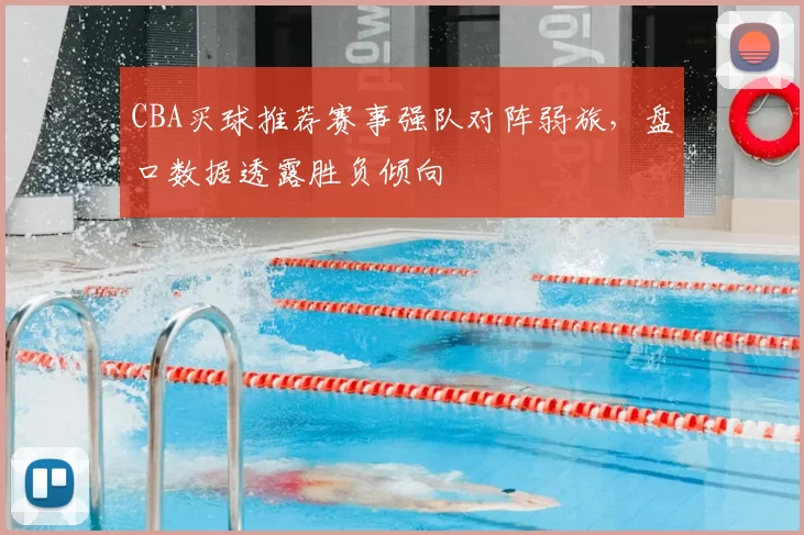 CBA买球推荐赛事强队对阵弱旅，盘口数据透露胜负倾向