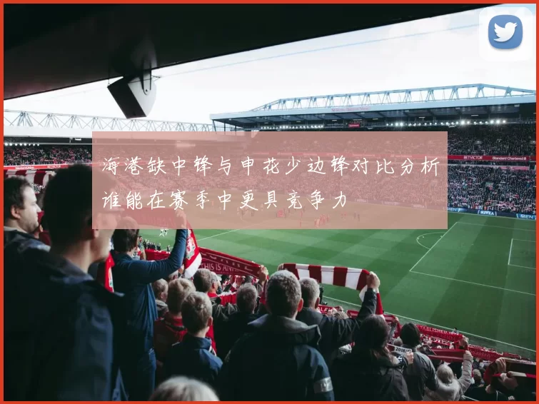 海港缺中锋与申花少边锋对比分析谁能在赛季中更具竞争力