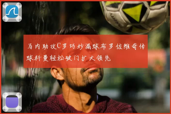 马内助攻C罗巧妙漏球布罗佐维奇传球科曼轻松破门扩大领先