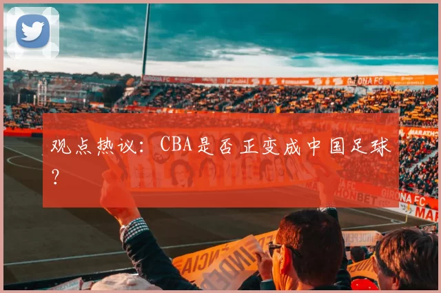 观点热议：CBA是否正变成中国足球？
