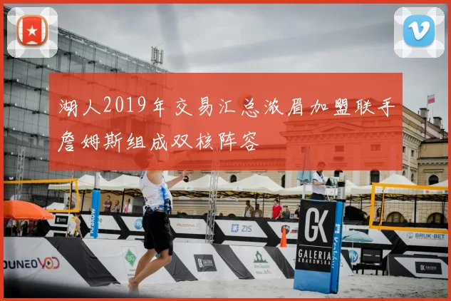 湖人2019年交易汇总浓眉加盟联手詹姆斯组成双核阵容