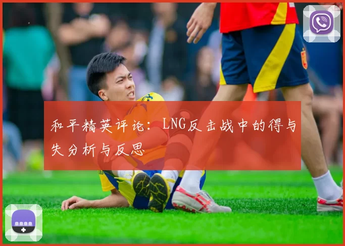 和平精英评论：LNG反击战中的得与失分析与反思