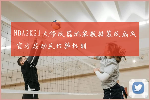 NBA2K21大修改器玩家数据篡改成风 官方启动反作弊机制