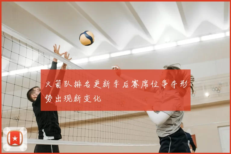 火箭队排名更新季后赛席位争夺形势出现新变化