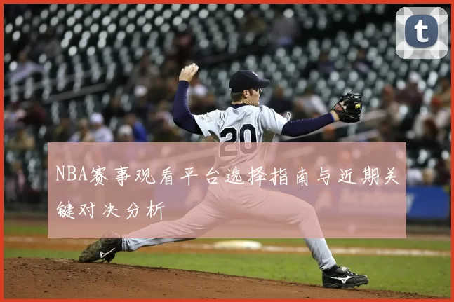 NBA赛事观看平台选择指南与近期关键对决分析