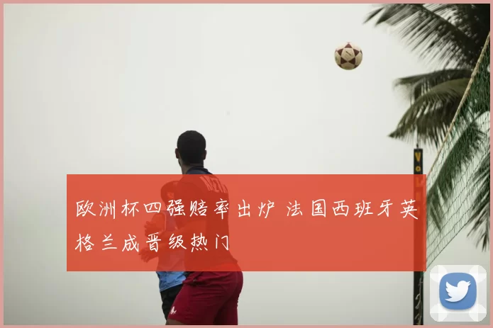 欧洲杯四强赔率出炉 法国西班牙英格兰成晋级热门