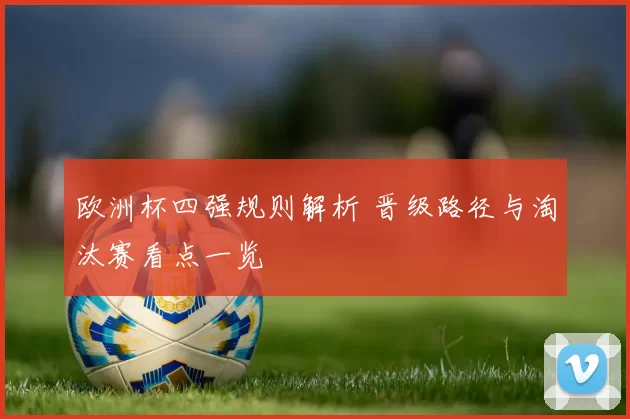 欧洲杯四强规则解析 晋级路径与淘汰赛看点一览