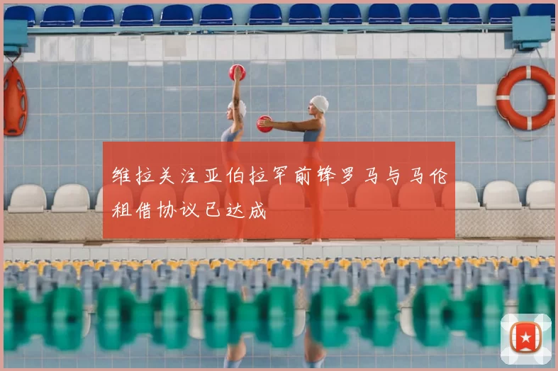 维拉关注亚伯拉罕前锋罗马与马伦租借协议已达成