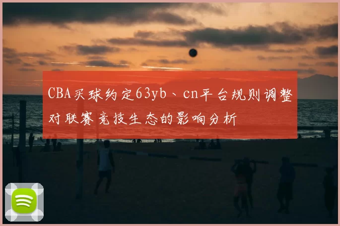 CBA买球约定63yb丶cn平台规则调整对联赛竞技生态的影响分析