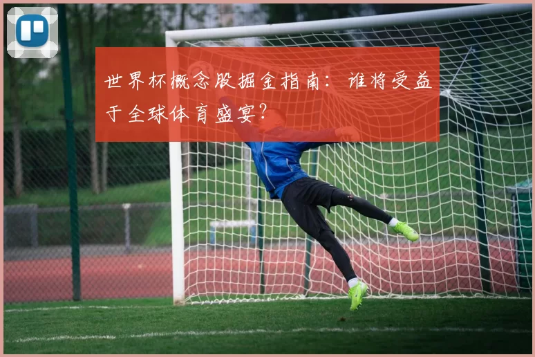 世界杯概念股掘金指南:谁将受益于全球体育盛宴?